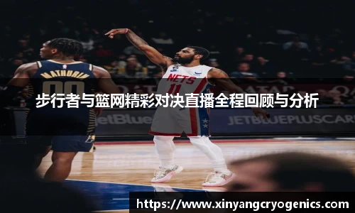 步行者与篮网精彩对决直播全程回顾与分析