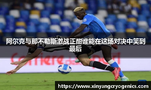 阿尔克与那不勒斯激战正酣谁能在这场对决中笑到最后