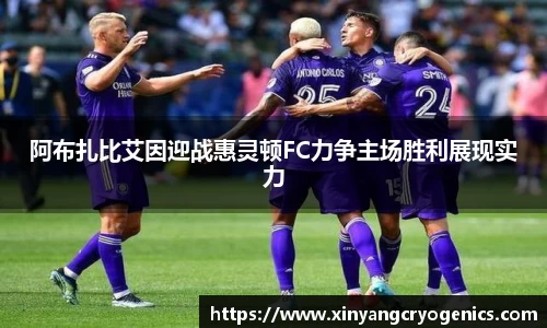 阿布扎比艾因迎战惠灵顿FC力争主场胜利展现实力